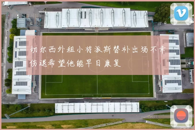 切尔西外租小将派斯替补出场不幸伤退希望他能早日康复