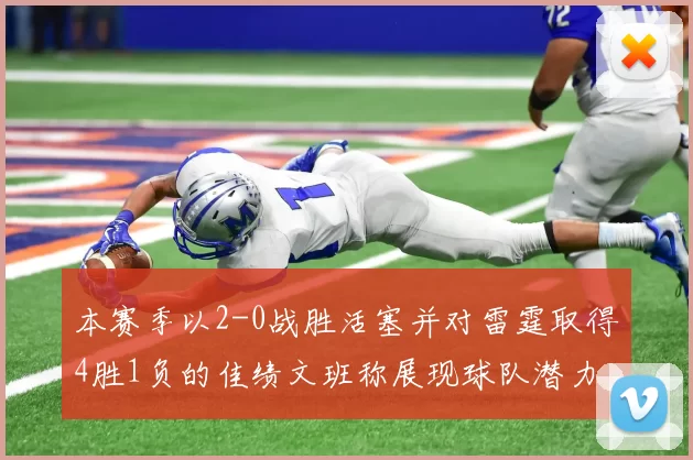 本赛季以2-0战胜活塞并对雷霆取得4胜1负的佳绩文班称展现球队潜力