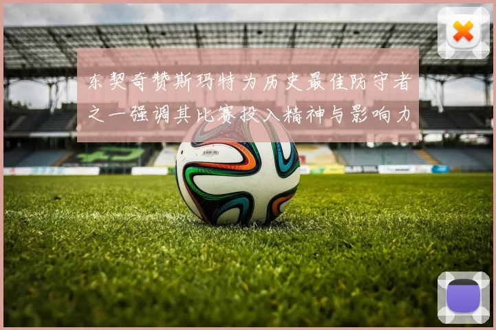 东契奇赞斯玛特为历史最佳防守者之一强调其比赛投入精神与影响力
