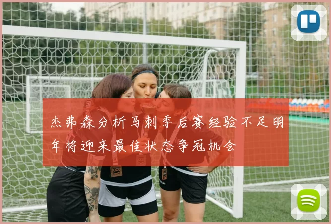 杰弗森分析马刺季后赛经验不足明年将迎来最佳状态争冠机会