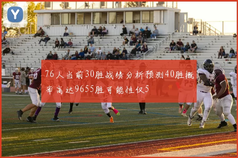 76人当前30胜战绩分析预测40胜概率高达9655胜可能性仅5