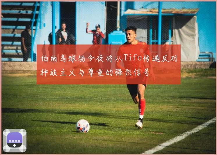 伯纳乌球场今夜将以Tifo传递反对种族主义与尊重的强烈信号