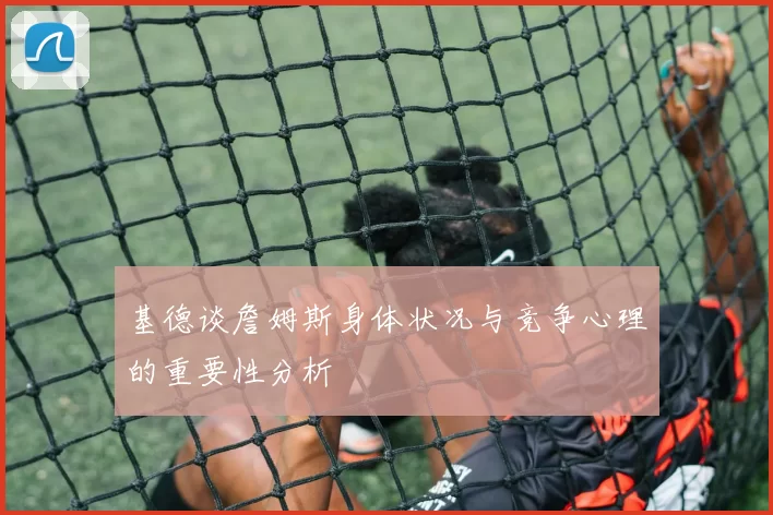 基德谈詹姆斯身体状况与竞争心理的重要性分析