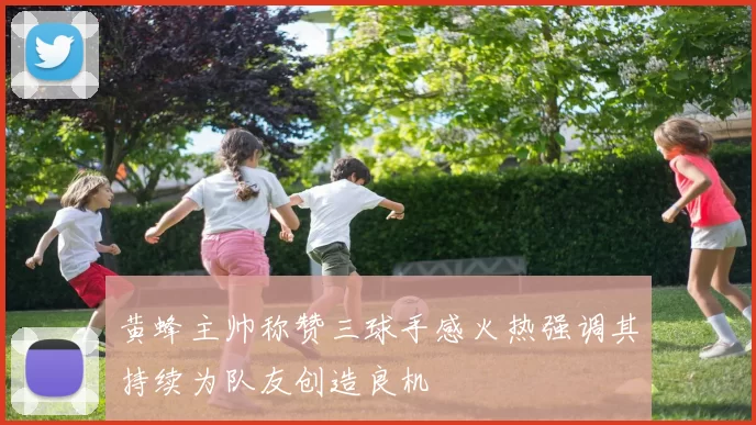 黄蜂主帅称赞三球手感火热强调其持续为队友创造良机