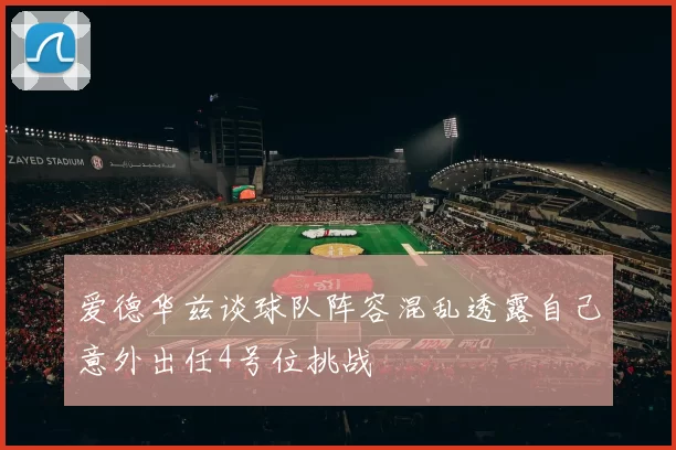 爱德华兹谈球队阵容混乱透露自己意外出任4号位挑战