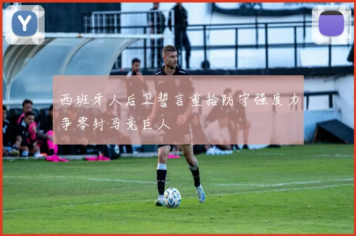西班牙人后卫誓言重拾防守强度力争零封马竞巨人