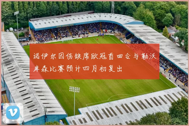 诺伊尔因伤缺席欧冠首回合与勒沃库森比赛预计四月初复出