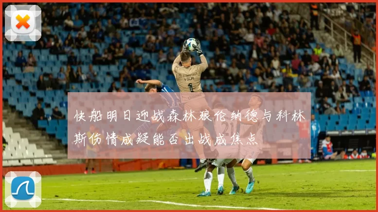 快船明日迎战森林狼伦纳德与科林斯伤情成疑能否出战成焦点