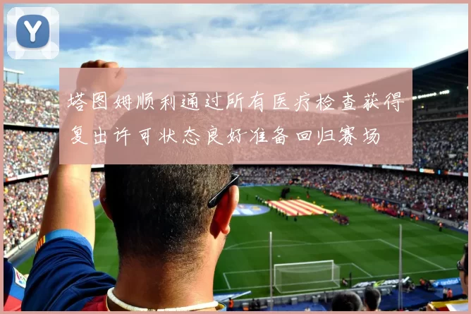 塔图姆顺利通过所有医疗检查获得复出许可状态良好准备回归赛场