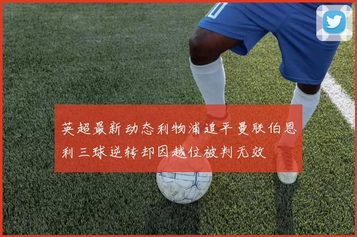 英超最新动态利物浦追平曼联伯恩利三球逆转却因越位被判无效