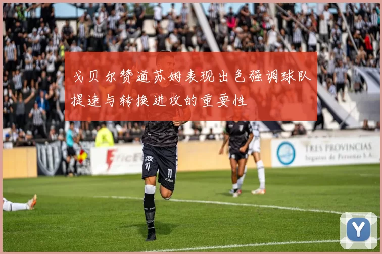 戈贝尔赞道苏姆表现出色强调球队提速与转换进攻的重要性