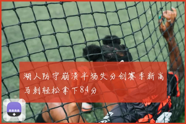 湖人防守崩溃半场失分创赛季新高马刺轻松拿下84分
