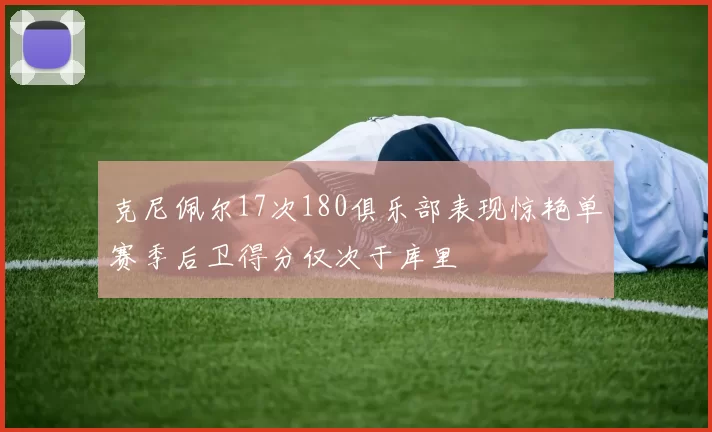 克尼佩尔17次180俱乐部表现惊艳单赛季后卫得分仅次于库里