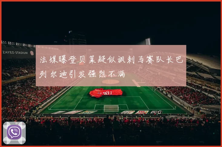 法媒曝登贝莱疑似讽刺马赛队长巴列尔迪引发强烈不满