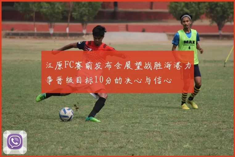 江原FC赛前发布会展望战胜海港力争晋级目标10分的决心与信心